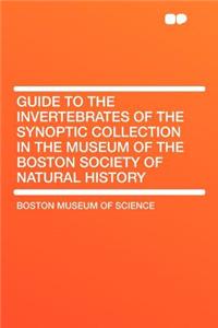 Guide to the Invertebrates of the Synoptic Collection in the Museum of the Boston Society of Natural History