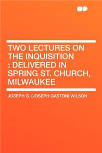 Two Lectures on the Inquisition: Delivered in Spring St. Church, Milwaukee