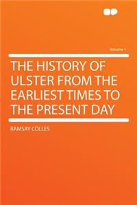 The History of Ulster from the Earliest Times to the Present Day Volume 1