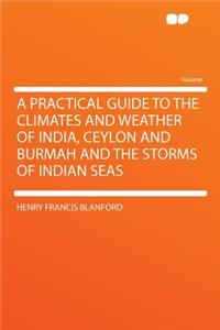 A Practical Guide to the Climates and Weather of India, Ceylon and Burmah and the Storms of Indian Seas