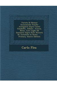 Varieta Di Notizie Economiche Fisiche Antiquarie Sopra Castel Gandolfo, Albano, Ariccia, Nemi, Loro Laghi Ed Emissarii Sopra Scavi Recenti de Antichita in Roma ...
