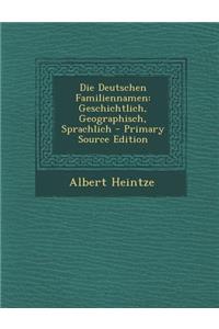 Die Deutschen Familiennamen: Geschichtlich, Geographisch, Sprachlich - Primary Source Edition