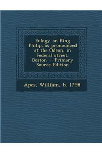 Eulogy on King Philip, as Pronounced at the Odeon, in Federal Street, Boston - Primary Source Edition