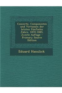 Concerte, Componisten Und Virtuosen Der Letzten Funfzehn Jahre, 1870-1885, Zweite Auflage - Primary Source Edition