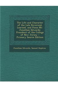 The Life and Character of the Late Reverend, Learned, and Pious Mr. Jonathan Edwards: President of the College of New Jersey