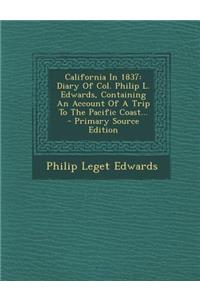 California in 1837: Diary of Col. Philip L. Edwards, Containing an Account of a Trip to the Pacific Coast... - Primary Source Edition