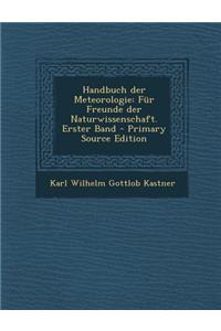 Handbuch Der Meteorologie: Fur Freunde Der Naturwissenschaft. Erster Band - Primary Source Edition