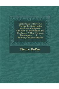 Dictionnaire Universel Abrege de Geographie Ancienne Comparee, Offrant La Decription Des Contrees, Villes, Fleuves, Montagnes ..., 1...