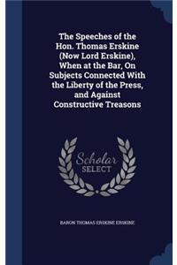 The Speeches of the Hon. Thomas Erskine (Now Lord Erskine), When at the Bar, On Subjects Connected With the Liberty of the Press, and Against Constructive Treasons