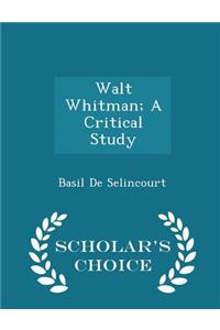 Walt Whitman; A Critical Study - Scholar's Choice Edition