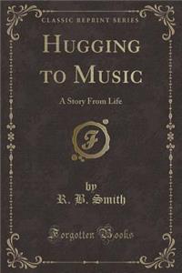 Hugging to Music: A Story from Life (Classic Reprint)
