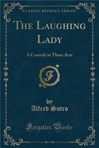 The Laughing Lady: A Comedy in Three Acts (Classic Reprint)