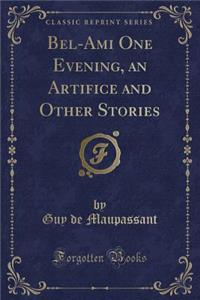 Bel-Ami One Evening, an Artifice and Other Stories (Classic Reprint)