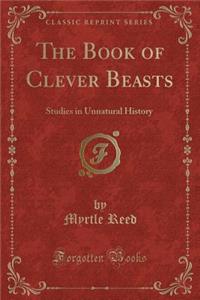 The Book of Clever Beasts: Studies in Unnatural History (Classic Reprint)