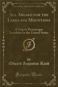 All Aboard for the Lakes and Mountains: A Trip to Picturesque Localities in the United States (Classic Reprint)