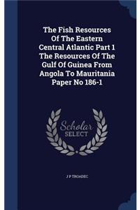 The Fish Resources of the Eastern Central Atlantic Part 1 the Resources of the Gulf of Guinea from Angola to Mauritania Paper No 186-1