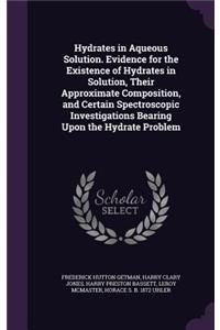 Hydrates in Aqueous Solution. Evidence for the Existence of Hydrates in Solution, Their Approximate Composition, and Certain Spectroscopic Investigations Bearing Upon the Hydrate Problem