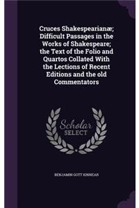 Cruces Shakespearianæ; Difficult Passages in the Works of Shakespeare; the Text of the Folio and Quartos Collated With the Lections of Recent Editions and the old Commentators