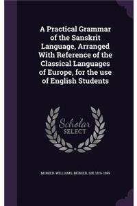 A Practical Grammar of the Sanskrit Language, Arranged With Reference of the Classical Languages of Europe, for the use of English Students