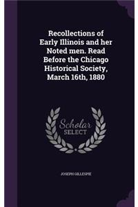 Recollections of Early Illinois and her Noted men. Read Before the Chicago Historical Society, March 16th, 1880