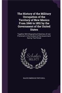 The History of the Military Occupation of the Territory of New Mexico From 1846 to 1851 by the Government of the United States