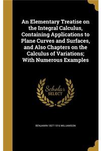 Elementary Treatise on the Integral Calculus, Containing Applications to Plane Curves and Surfaces, and Also Chapters on the Calculus of Variations; With Numerous Examples