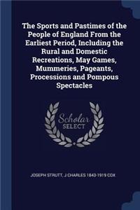 Sports and Pastimes of the People of England From the Earliest Period, Including the Rural and Domestic Recreations, May Games, Mummeries, Pageants, Processions and Pompous Spectacles