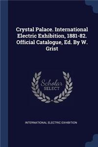 Crystal Palace. International Electric Exhibition, 1881-82. Official Catalogue, Ed. By W. Grist