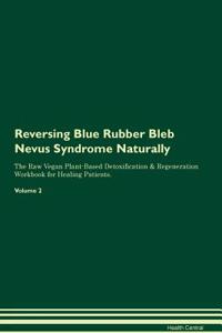 Reversing Blue Rubber Bleb Nevus Syndrome Naturally The Raw Vegan Plant-Based Detoxification & Regeneration Workbook for Healing Patients. Volume 2