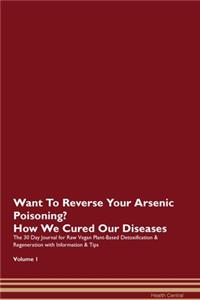 Want To Reverse Your Arsenic Poisoning? How We Cured Our Diseases. The 30 Day Journal for Raw Vegan Plant-Based Detoxification & Regeneration with Information & Tips Volume 1