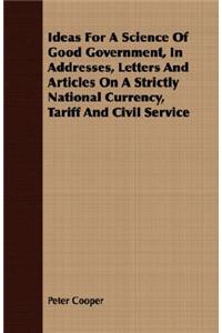 Ideas for a Science of Good Government, in Addresses, Letters and Articles on a Strictly National Currency, Tariff and Civil Service