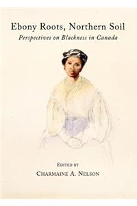 Ebony Roots, Northern Soil: Perspectives on Blackness in Canada