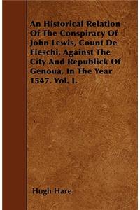 An Historical Relation Of The Conspiracy Of John Lewis, Count De Fieschi, Against The City And Republick Of Genoua, In The Year 1547. Vol. I.