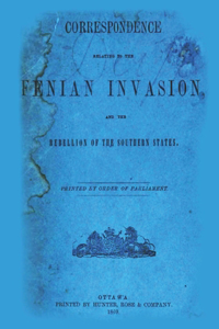 Correspondence Relating To The Fenian Invasion