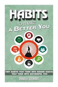 Habits: Habits to Make a Better You Tiny Habits That Turn Into Bigger Habits That Turn Into Successful You