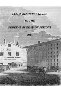 Legal Resource Guide to the Federal Bureau of Prisons 2014