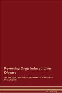 Reversing Drug Induced Liver Disease the Raw Vegan Detoxification & Regeneration Workbook for Curing Patients