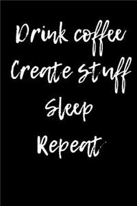 Drink Coffee Create Stuff Sleep Repeat