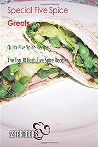 Special Five Spice Greats: Quick Five Spice Recipes, the Top 30 Posh Five Spice Recipes