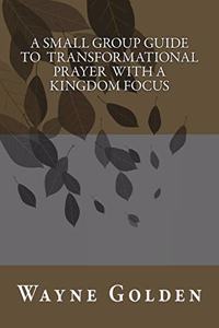 A Small Group Guide To Transformational Prayer With a Kingdom Focus