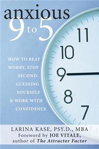 Anxious 9 to 5: How to Beat Worry, Stop Second-Guessing Yourself, & Work with Confidence