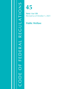 Code of Federal Regulations, Title 45 Public Welfare 1-139, Revised as of October 1, 2021