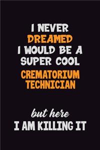 I Never Dreamed I would Be A Super Cool Crematorium Technician But Here I Am Killing It