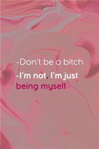 -Don't Be A Bitch -I'm Not. I'm Just Being Myself