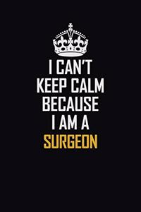 I Can't Keep Calm Because I Am A Surgeon