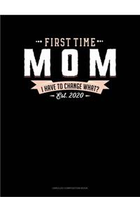 First Time Mom Est. 2020 I Have To Change What?: Unruled Composition Book