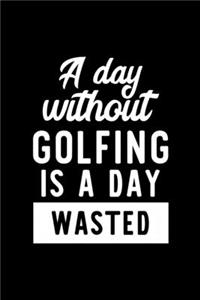 A Day Without Golfing Is A Day Wasted