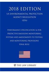 Performance Specification 16 for Predictive Emissions Monitoring Systems and Amendments to Testing and Monitoring Provisions - Final Rule (Us Environmental Protection Agency Regulation) (Epa) (2018 Edition)