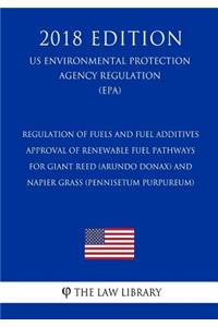 Regulation of Fuels and Fuel Additives - Approval of Renewable Fuel Pathways for Giant Reed (Arundo Donax) and Napier Grass (Pennisetum Purpureum) (Us Environmental Protection Agency Regulation) (Epa) (2018 Edition)