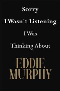Sorry I Wasn't Listening I Was Thinking About Eddie Murphy
